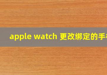 apple watch 更改绑定的手机