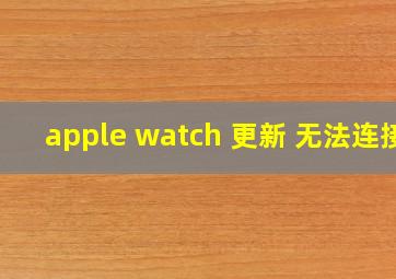 apple watch 更新 无法连接