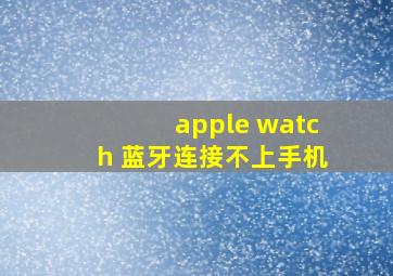 apple watch 蓝牙连接不上手机