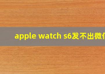 apple watch s6发不出微信