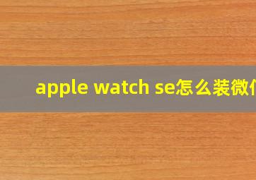 apple watch se怎么装微信