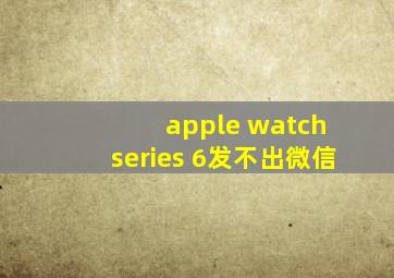 apple watch series 6发不出微信