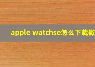 apple watchse怎么下载微信