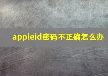 appleid密码不正确怎么办