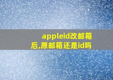 appleid改邮箱后,原邮箱还是id吗