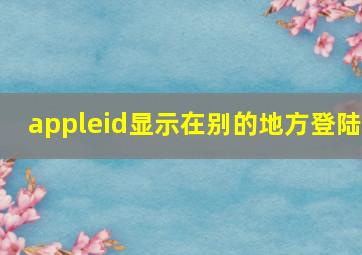 appleid显示在别的地方登陆