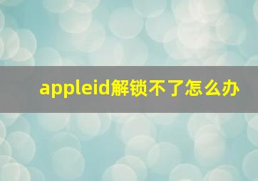 appleid解锁不了怎么办