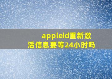 appleid重新激活信息要等24小时吗