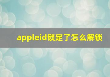 appleid锁定了怎么解锁