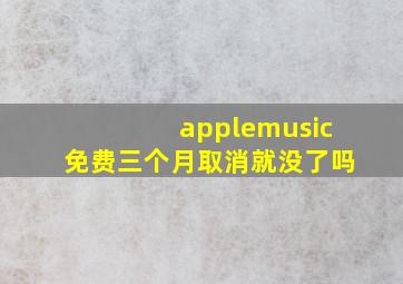 applemusic免费三个月取消就没了吗