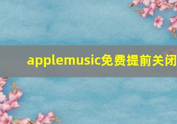 applemusic免费提前关闭