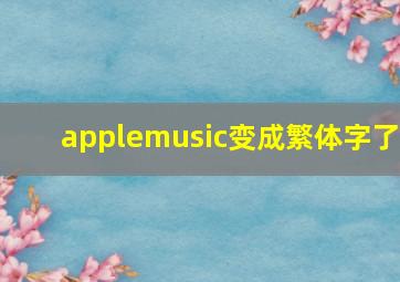 applemusic变成繁体字了