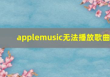 applemusic无法播放歌曲