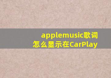 applemusic歌词怎么显示在CarPlay