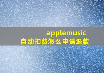 applemusic自动扣费怎么申请退款