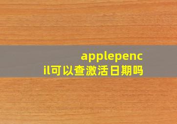 applepencil可以查激活日期吗