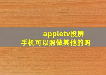 appletv投屏手机可以照做其他的吗