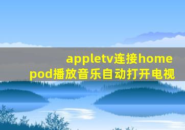 appletv连接homepod播放音乐自动打开电视