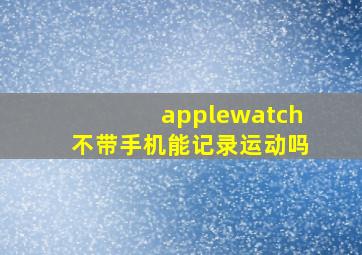 applewatch不带手机能记录运动吗