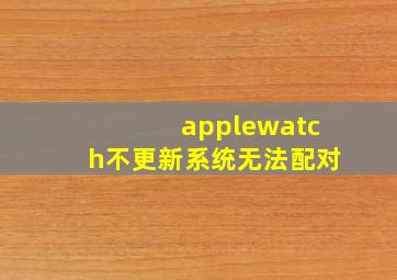 applewatch不更新系统无法配对