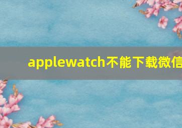 applewatch不能下载微信