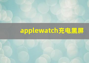 applewatch充电黑屏