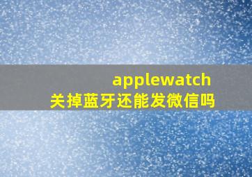 applewatch关掉蓝牙还能发微信吗