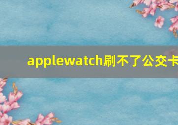 applewatch刷不了公交卡