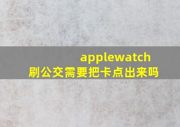 applewatch刷公交需要把卡点出来吗