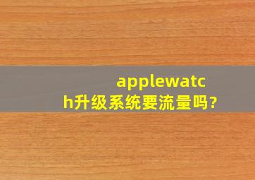 applewatch升级系统要流量吗?