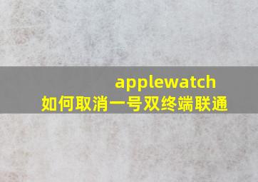 applewatch如何取消一号双终端联通