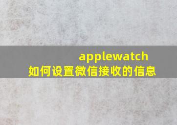 applewatch如何设置微信接收的信息