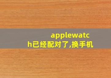 applewatch已经配对了,换手机