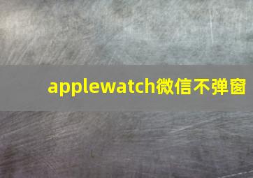 applewatch微信不弹窗