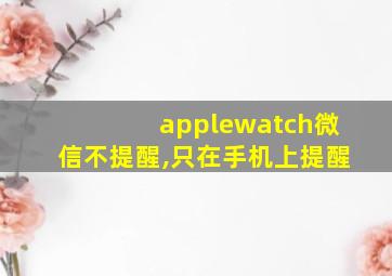 applewatch微信不提醒,只在手机上提醒