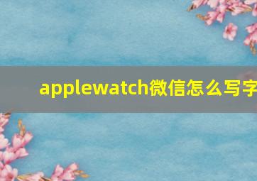 applewatch微信怎么写字