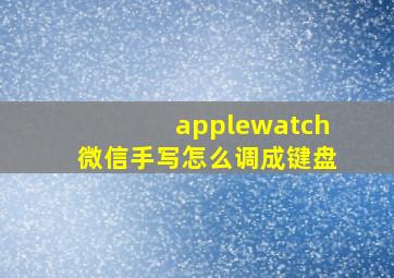 applewatch微信手写怎么调成键盘