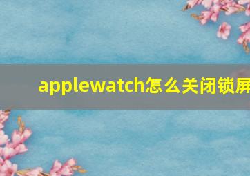 applewatch怎么关闭锁屏