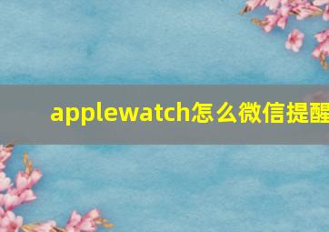 applewatch怎么微信提醒