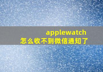 applewatch怎么收不到微信通知了