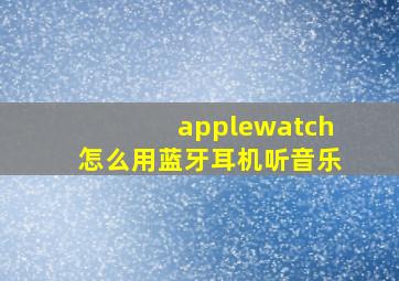 applewatch怎么用蓝牙耳机听音乐