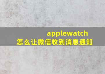 applewatch怎么让微信收到消息通知