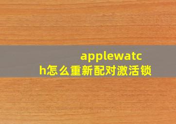 applewatch怎么重新配对激活锁