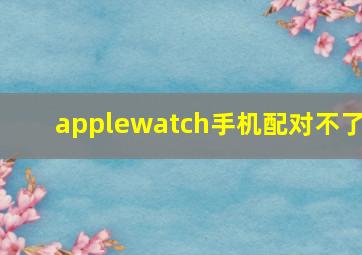 applewatch手机配对不了