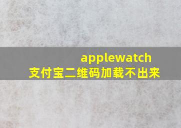 applewatch支付宝二维码加载不出来