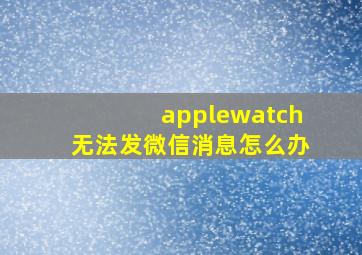 applewatch无法发微信消息怎么办