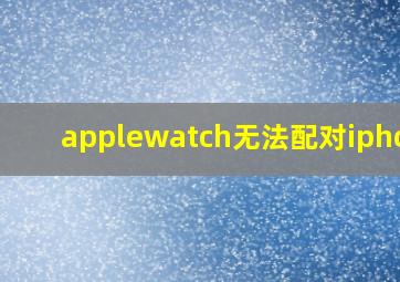 applewatch无法配对iphone