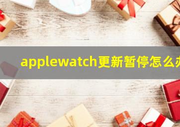 applewatch更新暂停怎么办