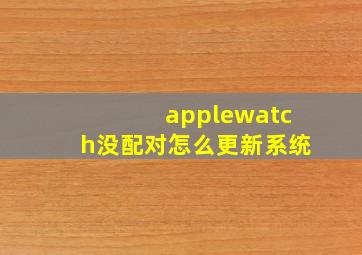 applewatch没配对怎么更新系统