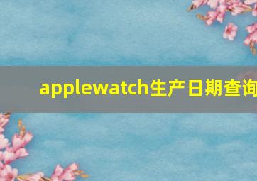 applewatch生产日期查询